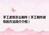 手工皮包怎么制作（手工制作皮包的方法简介介绍）