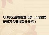 QQ怎么查看搜索记录（qq搜索记录怎么查找简介介绍）
