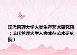 现代管理大学人类生存艺术研究院（现代管理大学人类生存艺术研究院）