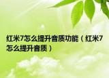 红米7怎么提升音质功能（红米7怎么提升音质）