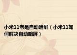 小米11老是自动暗屏（小米11如何解决自动暗屏）