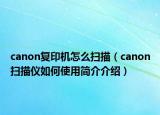 canon复印机怎么扫描（canon扫描仪如何使用简介介绍）