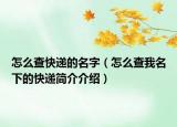 怎么查快递的名字（怎么查我名下的快递简介介绍）