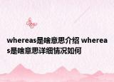 whereas是啥意思介绍 whereas是啥意思详细情况如何