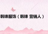 韩锋服饰（韩锋 营销人）