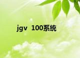 jgv  100系统