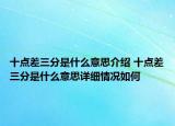 十点差三分是什么意思介绍 十点差三分是什么意思详细情况如何