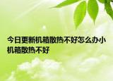 今日更新机箱散热不好怎么办小机箱散热不好
