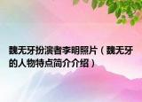 魏无牙扮演者李明照片（魏无牙的人物特点简介介绍）