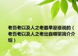 老吾老以及人之老最早是谁说的（老吾老以及人之老出自哪里简介介绍）