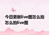 今日更新live图怎么拍 怎么拍live图