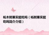 柘木树果实能吃吗（柘树果实能吃吗简介介绍）