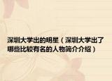 深圳大学出的明星（深圳大学出了哪些比较有名的人物简介介绍）