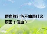 便血鲜红色不痛是什么原因（便血）