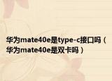 华为mate40e是type-c接口吗（华为mate40e是双卡吗）