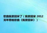 歌曲我要回家了（我要回家 2012龙年春晚歌曲《我要回家》）