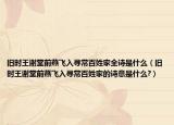 旧时王谢堂前燕飞入寻常百姓家全诗是什么（旧时王谢堂前燕飞入寻常百姓家的诗意是什么?）