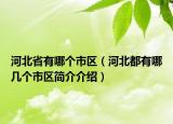 河北省有哪个市区（河北都有哪几个市区简介介绍）