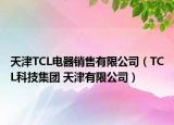 天津TCL电器销售有限公司（TCL科技集团 天津有限公司）