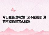 今日更新激萌为什么不能拍照 激萌不能拍照怎么解决