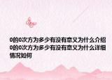 0的0次方为多少有没有意义为什么介绍 0的0次方为多少有没有意义为什么详细情况如何