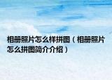 相册照片怎么样拼图（相册照片怎么拼图简介介绍）