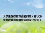 大学生在教育方面的问题（你认为大学教育存在哪些问题简介介绍）