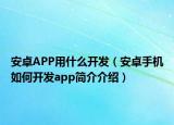 安卓APP用什么开发（安卓手机如何开发app简介介绍）