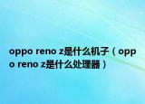 oppo reno z是什么机子（oppo reno z是什么处理器）