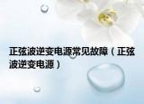 正弦波逆变电源常见故障（正弦波逆变电源）