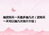 抽武则天一天最多抽几次（武则天一天可以抽几次简介介绍）