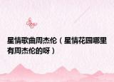 星情歌曲周杰伦（星情花园哪里有周杰伦的呀）
