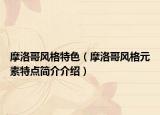 摩洛哥风格特色（摩洛哥风格元素特点简介介绍）