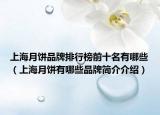 上海月饼品牌排行榜前十名有哪些（上海月饼有哪些品牌简介介绍）