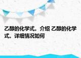 乙醇的化学式。介绍 乙醇的化学式。详细情况如何
