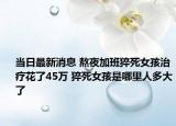当日最新消息 熬夜加班猝死女孩治疗花了45万 猝死女孩是哪里人多大了