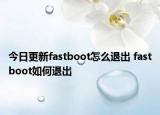 今日更新fastboot怎么退出 fastboot如何退出