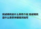 戏谑调侃是什么意思介绍 戏谑调侃是什么意思详细情况如何