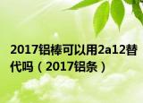2017铝棒可以用2a12替代吗（2017铝条）