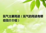 氮气主要用途（氮气的用途有哪些简介介绍）