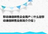 移动通信转售企业用户（什么是移动通信转售业务简介介绍）