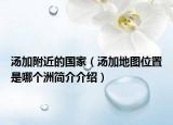 汤加附近的国家（汤加地图位置是哪个洲简介介绍）