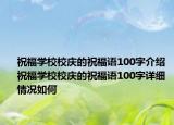 祝福学校校庆的祝福语100字介绍 祝福学校校庆的祝福语100字详细情况如何