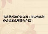 书法艺术简介怎么写（书法作品创作介绍怎么写简介介绍）