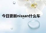 今日更新nissan什么车