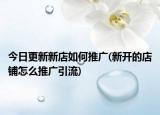 今日更新新店如何推广(新开的店铺怎么推广引流)