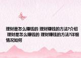 理财是怎么赚钱的 理财赚钱的方法?介绍 理财是怎么赚钱的 理财赚钱的方法?详细情况如何