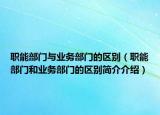 职能部门与业务部门的区别（职能部门和业务部门的区别简介介绍）