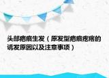头部疤痕生发（原发型疤痕疙瘩的诱发原因以及注意事项）