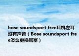 bose soundsport free耳机左耳没有声音（Bose soundsport free怎么更换耳塞）